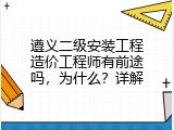 遵义二级安装工程造价工程师有前途吗，为什么？详解