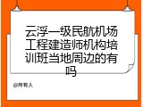 云浮一级民航机场工程建造师机构培训班当地周边的有吗