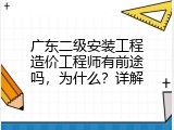 广东二级安装工程造价工程师有前途吗，为什么？详解