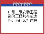 广州二级安装工程造价工程师有前途吗，为什么？详解