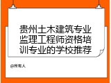 贵州土木建筑专业监理工程师资格培训专业的学校推荐