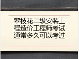 攀枝花二级安装工程造价工程师考试通常多久可以考过