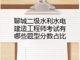 聊城二级水利水电建造工程师考试有哪些题型分数占比