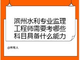 滨州水利专业监理工程师需要考哪些科目具备什么能力