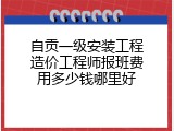 自贡一级安装工程造价工程师报班费用多少钱哪里好