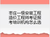 枣庄一级安装工程造价工程师考证报考培训机构怎么选
