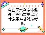 金山区水利专业监理工程师需要满足什么条件才能报考呢
