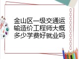 金山区一级交通运输造价工程师大概多少学费好就业吗