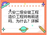 六安二级安装工程造价工程师有前途吗，为什么？详解