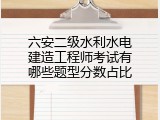 六安二级水利水电建造工程师考试有哪些题型分数占比
