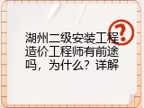 湖州二级安装工程造价工程师有前途吗，为什么？详解