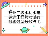 扬州二级水利水电建造工程师考试有哪些题型分数占比