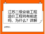 江苏二级安装工程造价工程师有前途吗，为什么？详解