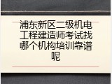 浦东新区二级机电工程建造师考试找哪个机构培训靠谱呢