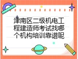 津南区二级机电工程建造师考试找哪个机构培训靠谱呢