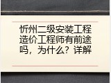 忻州二级安装工程造价工程师有前途吗，为什么？详解