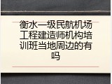 衡水一级民航机场工程建造师机构培训班当地周边的有吗