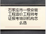 石家庄市一级安装工程造价工程师考证报考培训机构怎么选
