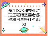綦江区水利专业监理工程师需要考哪些科目具备什么能力