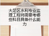 大足区水利专业监理工程师需要考哪些科目具备什么能力