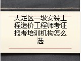大足区一级安装工程造价工程师考证报考培训机构怎么选