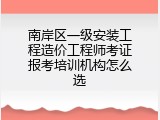 南岸区一级安装工程造价工程师考证报考培训机构怎么选