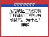 九龙坡区二级安装工程造价工程师有前途吗，为什么？详解