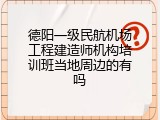 德阳一级民航机场工程建造师机构培训班当地周边的有吗