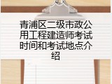 青浦区二级市政公用工程建造师考试时间和考试地点介绍