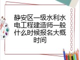 静安区一级水利水电工程建造师一般什么时候报名大概时间