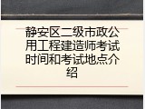 静安区二级市政公用工程建造师考试时间和考试地点介绍