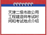 天津二级市政公用工程建造师考试时间和考试地点介绍