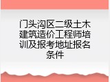 门头沟区二级土木建筑造价工程师培训及报考地址报名条件