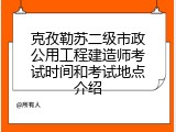 克孜勒苏二级市政公用工程建造师考试时间和考试地点介绍