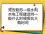 克孜勒苏一级水利水电工程建造师一般什么时候报名大概时间