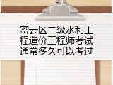 密云区二级水利工程造价工程师考试通常多久可以考过