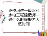 克拉玛依一级水利水电工程建造师一般什么时候报名大概时间