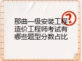 那曲一级安装工程造价工程师考试有哪些题型分数占比