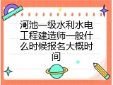 河池一级水利水电工程建造师一般什么时候报名大概时间