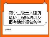 南宁二级土木建筑造价工程师培训及报考地址报名条件
