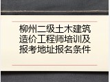 柳州二级土木建筑造价工程师培训及报考地址报名条件