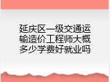 延庆区一级交通运输造价工程师大概多少学费好就业吗