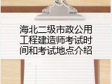 海北二级市政公用工程建造师考试时间和考试地点介绍