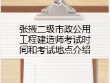 张掖二级市政公用工程建造师考试时间和考试地点介绍