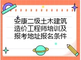 安康二级土木建筑造价工程师培训及报考地址报名条件
