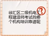 徐汇区二级机电工程建造师考试找哪个机构培训靠谱呢