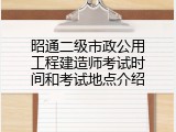 昭通二级市政公用工程建造师考试时间和考试地点介绍