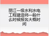 丽江一级水利水电工程建造师一般什么时候报名大概时间