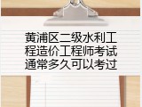 黄浦区二级水利工程造价工程师考试通常多久可以考过