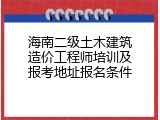 海南二级土木建筑造价工程师培训及报考地址报名条件
